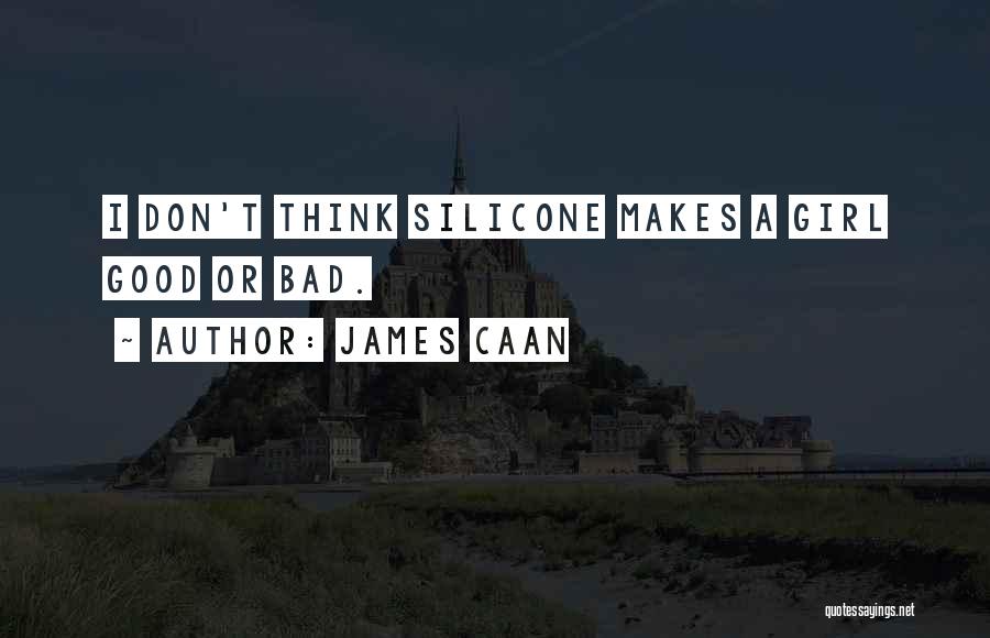 James Caan Quotes: I Don't Think Silicone Makes A Girl Good Or Bad.