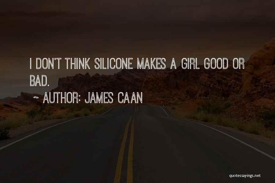 James Caan Quotes: I Don't Think Silicone Makes A Girl Good Or Bad.