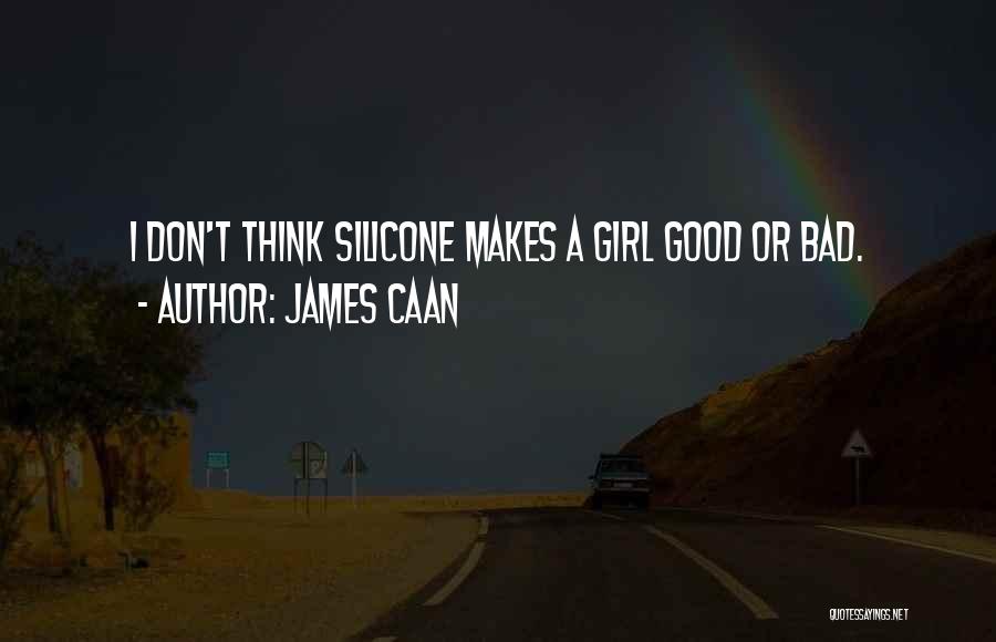 James Caan Quotes: I Don't Think Silicone Makes A Girl Good Or Bad.