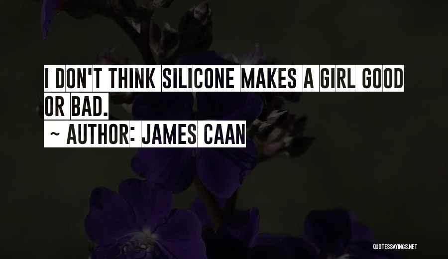 James Caan Quotes: I Don't Think Silicone Makes A Girl Good Or Bad.