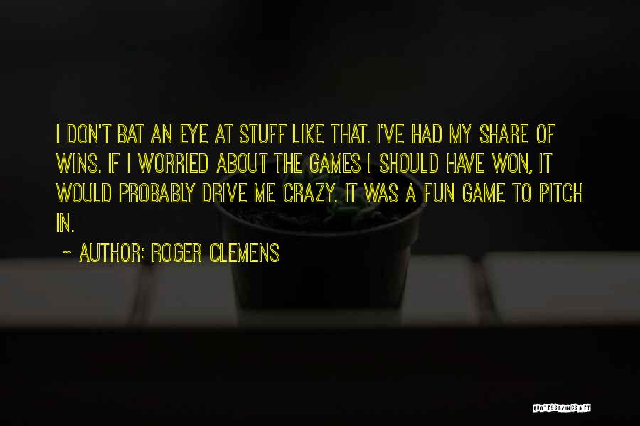 Roger Clemens Quotes: I Don't Bat An Eye At Stuff Like That. I've Had My Share Of Wins. If I Worried About The