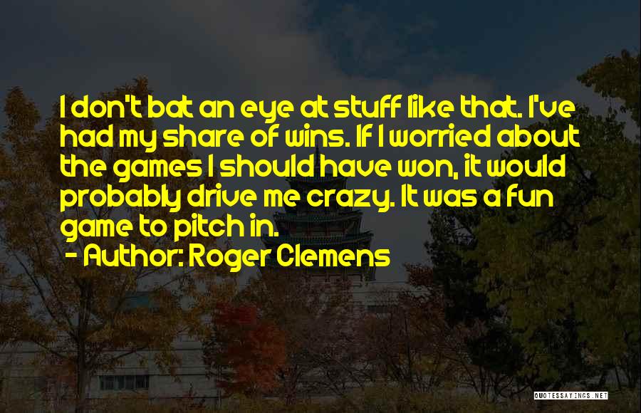 Roger Clemens Quotes: I Don't Bat An Eye At Stuff Like That. I've Had My Share Of Wins. If I Worried About The