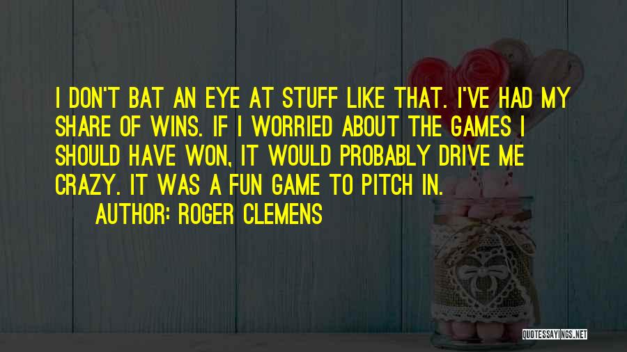 Roger Clemens Quotes: I Don't Bat An Eye At Stuff Like That. I've Had My Share Of Wins. If I Worried About The