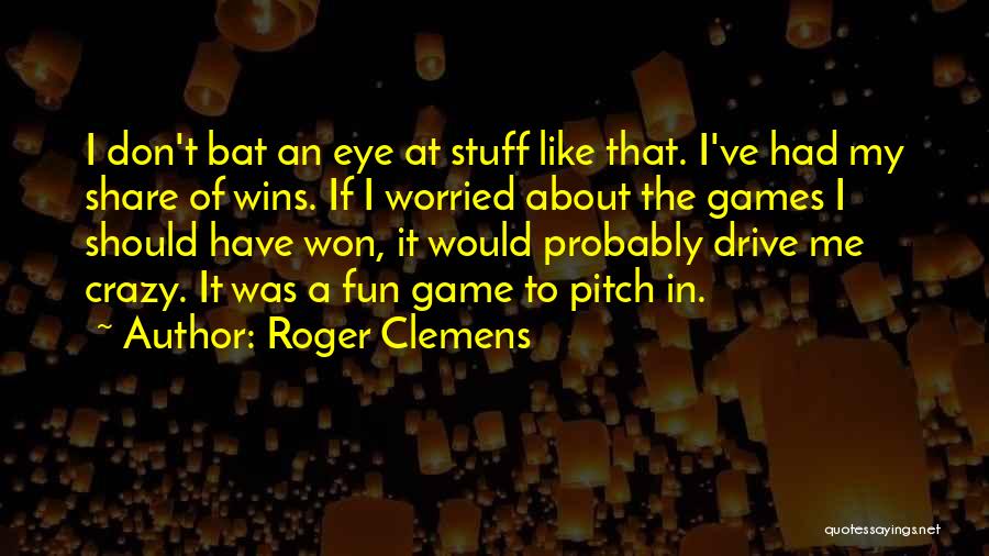 Roger Clemens Quotes: I Don't Bat An Eye At Stuff Like That. I've Had My Share Of Wins. If I Worried About The