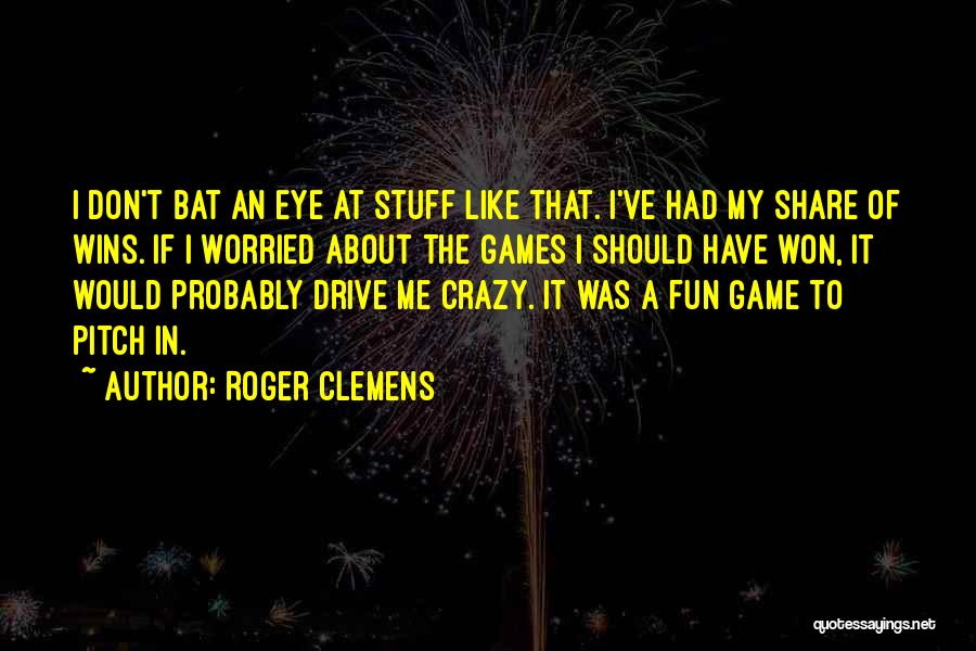 Roger Clemens Quotes: I Don't Bat An Eye At Stuff Like That. I've Had My Share Of Wins. If I Worried About The