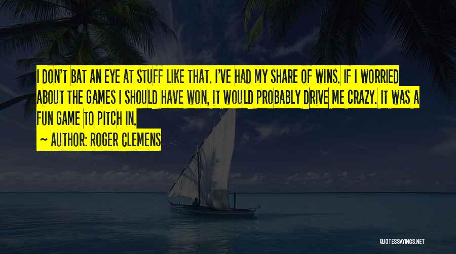 Roger Clemens Quotes: I Don't Bat An Eye At Stuff Like That. I've Had My Share Of Wins. If I Worried About The