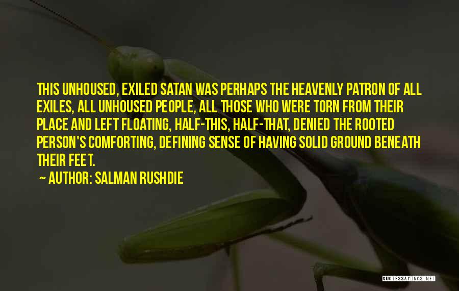 Salman Rushdie Quotes: This Unhoused, Exiled Satan Was Perhaps The Heavenly Patron Of All Exiles, All Unhoused People, All Those Who Were Torn