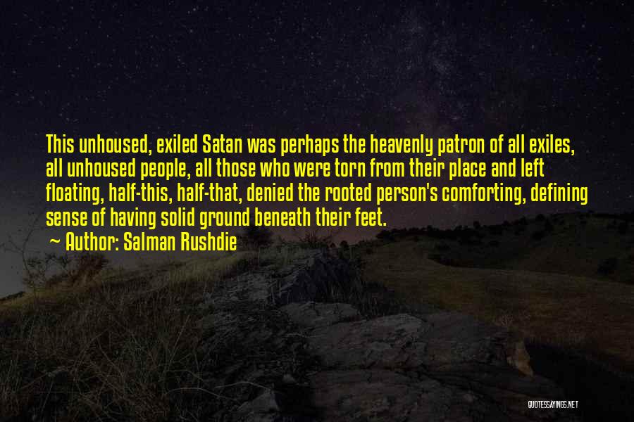 Salman Rushdie Quotes: This Unhoused, Exiled Satan Was Perhaps The Heavenly Patron Of All Exiles, All Unhoused People, All Those Who Were Torn