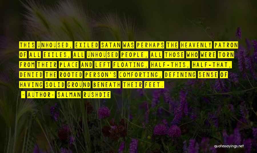 Salman Rushdie Quotes: This Unhoused, Exiled Satan Was Perhaps The Heavenly Patron Of All Exiles, All Unhoused People, All Those Who Were Torn