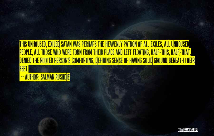 Salman Rushdie Quotes: This Unhoused, Exiled Satan Was Perhaps The Heavenly Patron Of All Exiles, All Unhoused People, All Those Who Were Torn