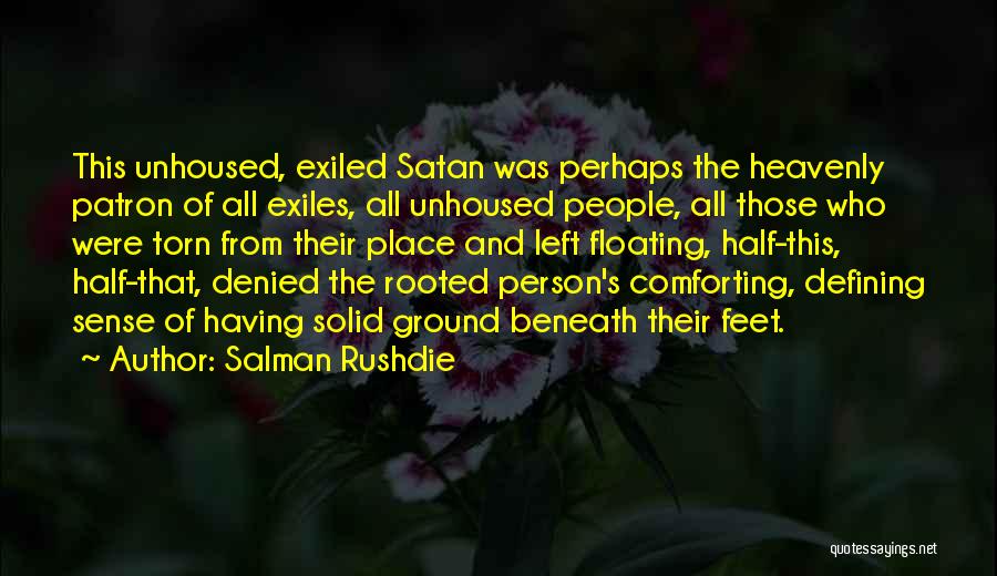 Salman Rushdie Quotes: This Unhoused, Exiled Satan Was Perhaps The Heavenly Patron Of All Exiles, All Unhoused People, All Those Who Were Torn