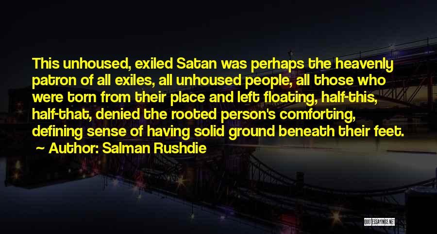 Salman Rushdie Quotes: This Unhoused, Exiled Satan Was Perhaps The Heavenly Patron Of All Exiles, All Unhoused People, All Those Who Were Torn