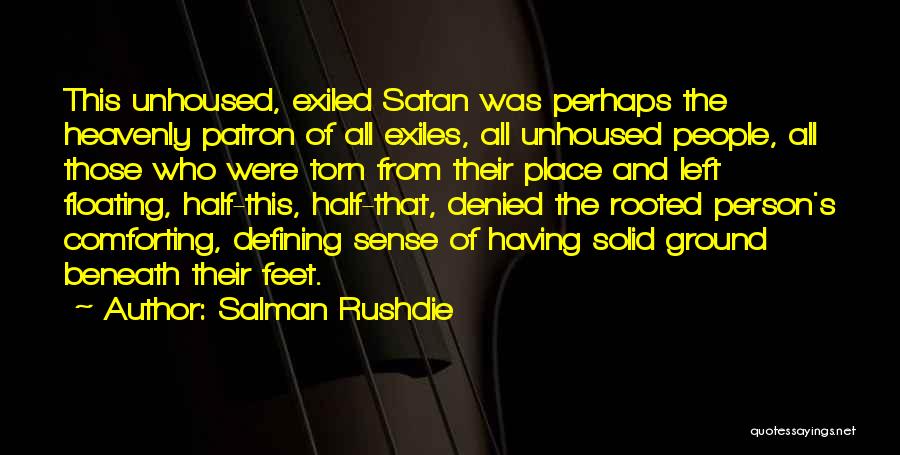 Salman Rushdie Quotes: This Unhoused, Exiled Satan Was Perhaps The Heavenly Patron Of All Exiles, All Unhoused People, All Those Who Were Torn