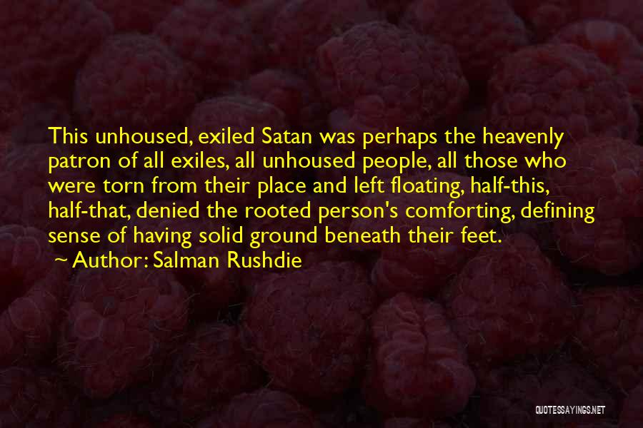 Salman Rushdie Quotes: This Unhoused, Exiled Satan Was Perhaps The Heavenly Patron Of All Exiles, All Unhoused People, All Those Who Were Torn