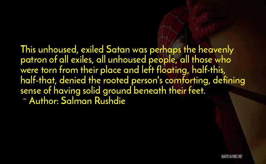 Salman Rushdie Quotes: This Unhoused, Exiled Satan Was Perhaps The Heavenly Patron Of All Exiles, All Unhoused People, All Those Who Were Torn