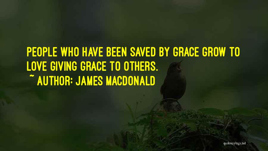 James MacDonald Quotes: People Who Have Been Saved By Grace Grow To Love Giving Grace To Others.