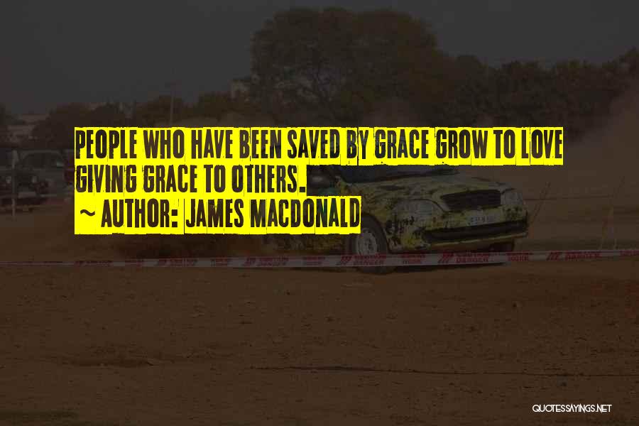 James MacDonald Quotes: People Who Have Been Saved By Grace Grow To Love Giving Grace To Others.
