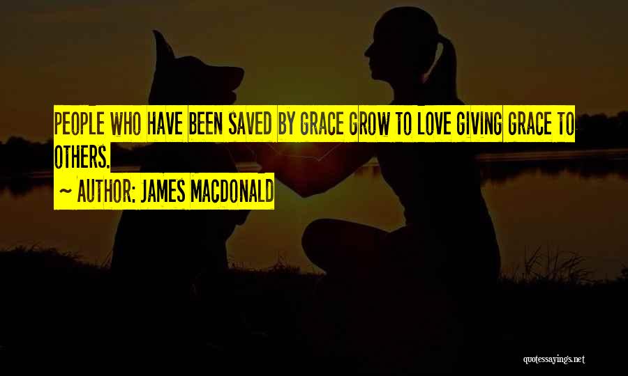 James MacDonald Quotes: People Who Have Been Saved By Grace Grow To Love Giving Grace To Others.