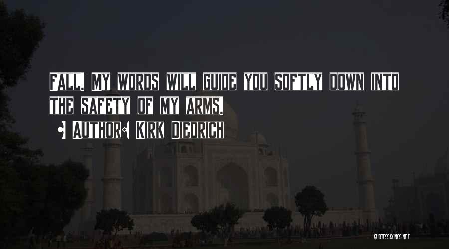 Kirk Diedrich Quotes: Fall. My Words Will Guide You Softly Down Into The Safety Of My Arms.