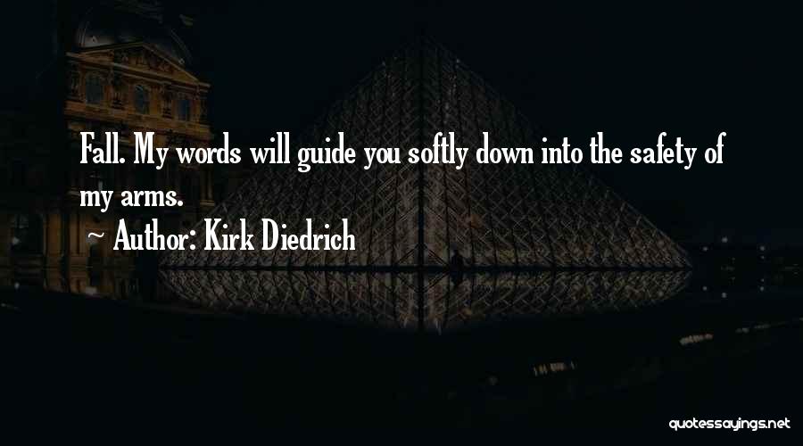 Kirk Diedrich Quotes: Fall. My Words Will Guide You Softly Down Into The Safety Of My Arms.