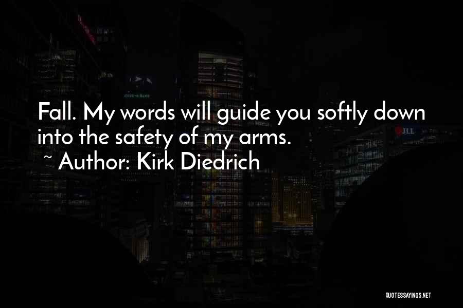 Kirk Diedrich Quotes: Fall. My Words Will Guide You Softly Down Into The Safety Of My Arms.