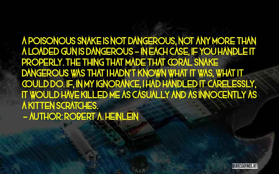 Robert A. Heinlein Quotes: A Poisonous Snake Is Not Dangerous, Not Any More Than A Loaded Gun Is Dangerous - In Each Case, If