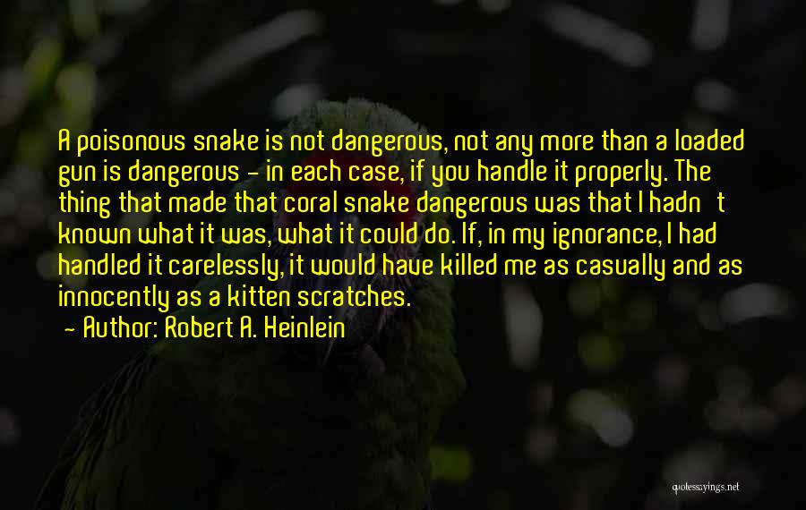 Robert A. Heinlein Quotes: A Poisonous Snake Is Not Dangerous, Not Any More Than A Loaded Gun Is Dangerous - In Each Case, If