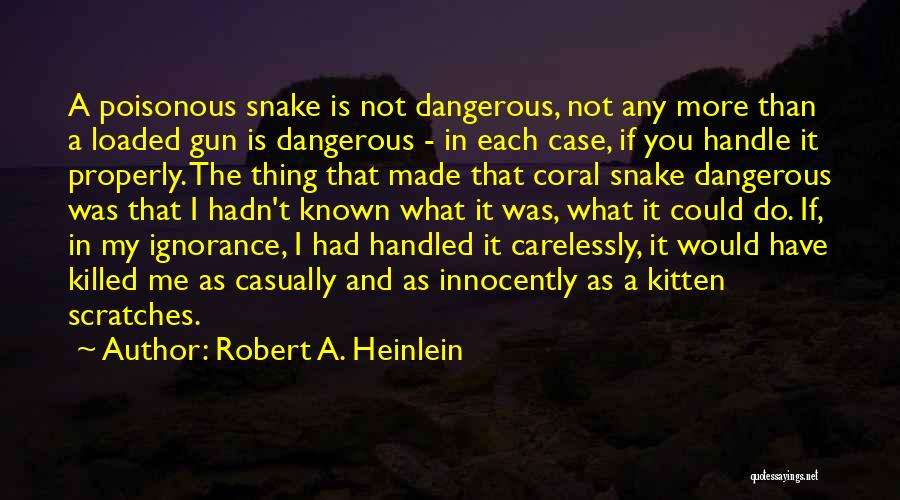 Robert A. Heinlein Quotes: A Poisonous Snake Is Not Dangerous, Not Any More Than A Loaded Gun Is Dangerous - In Each Case, If