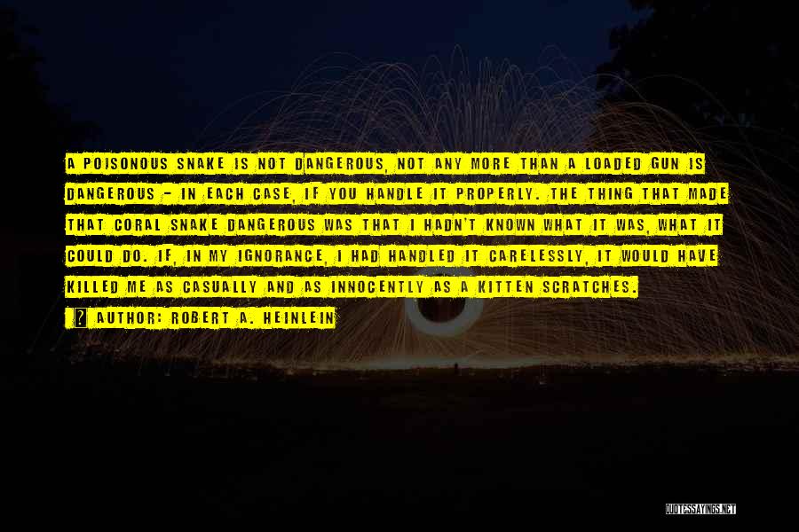 Robert A. Heinlein Quotes: A Poisonous Snake Is Not Dangerous, Not Any More Than A Loaded Gun Is Dangerous - In Each Case, If
