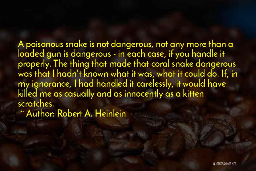 Robert A. Heinlein Quotes: A Poisonous Snake Is Not Dangerous, Not Any More Than A Loaded Gun Is Dangerous - In Each Case, If