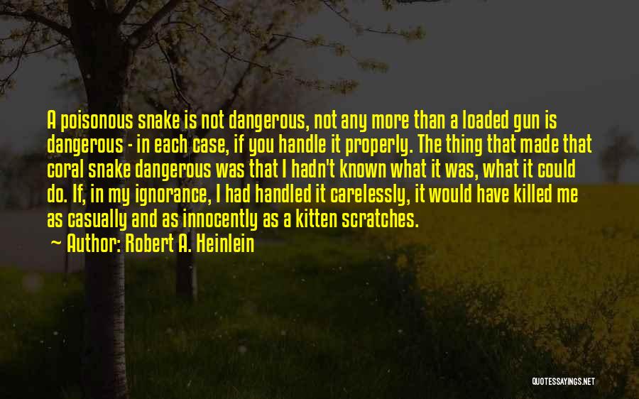 Robert A. Heinlein Quotes: A Poisonous Snake Is Not Dangerous, Not Any More Than A Loaded Gun Is Dangerous - In Each Case, If