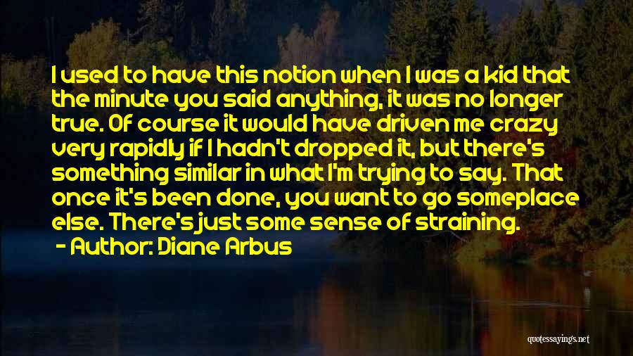 Diane Arbus Quotes: I Used To Have This Notion When I Was A Kid That The Minute You Said Anything, It Was No