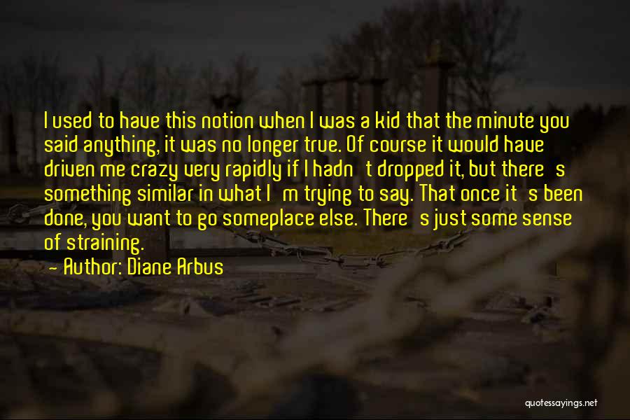 Diane Arbus Quotes: I Used To Have This Notion When I Was A Kid That The Minute You Said Anything, It Was No