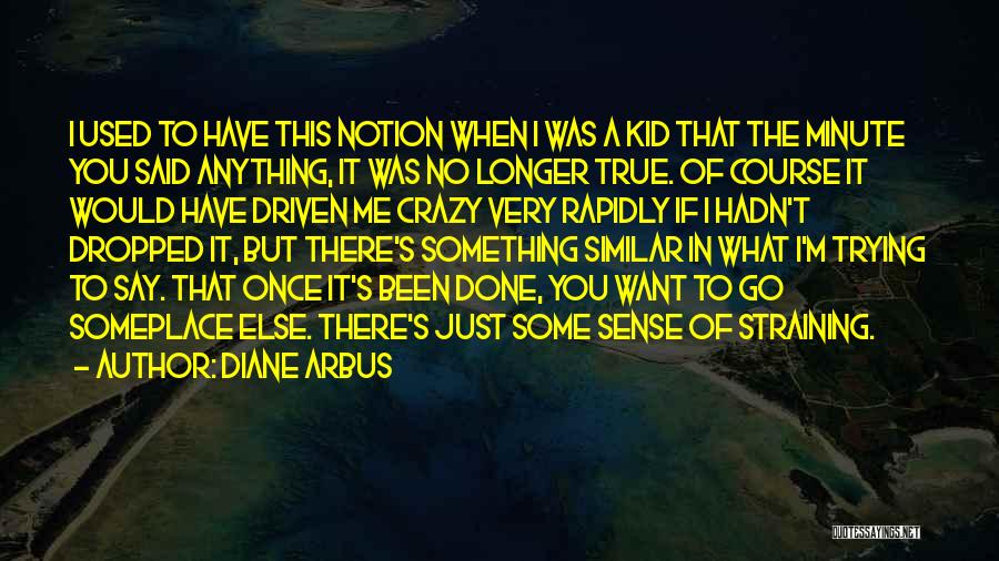 Diane Arbus Quotes: I Used To Have This Notion When I Was A Kid That The Minute You Said Anything, It Was No