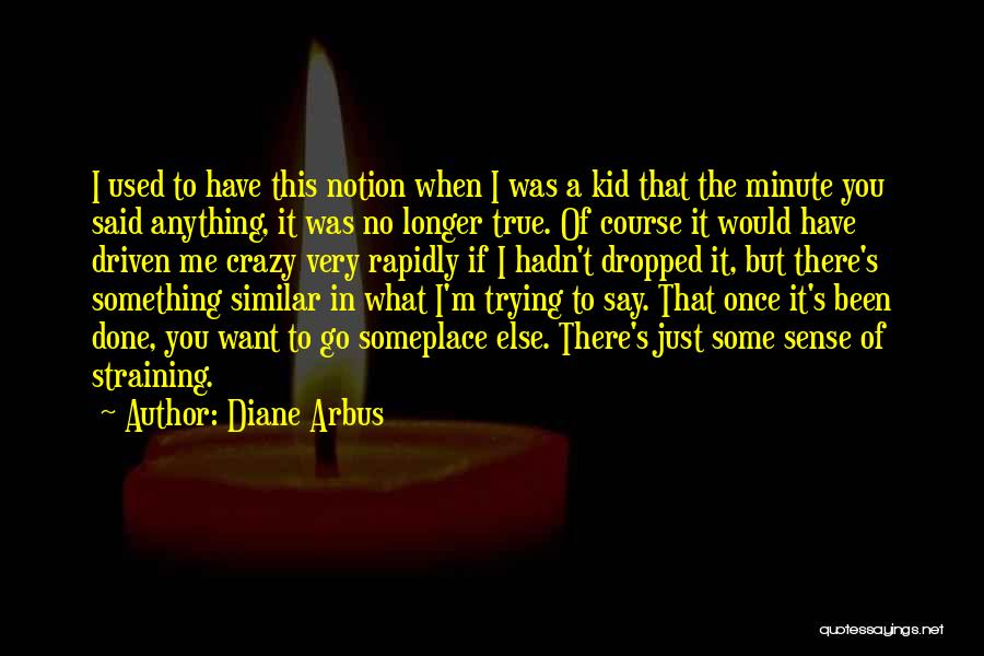 Diane Arbus Quotes: I Used To Have This Notion When I Was A Kid That The Minute You Said Anything, It Was No