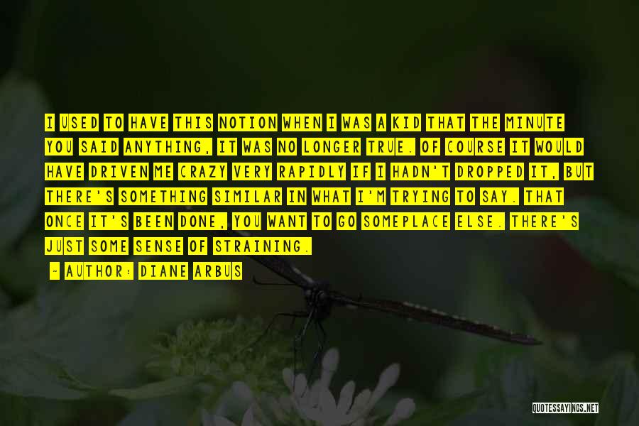 Diane Arbus Quotes: I Used To Have This Notion When I Was A Kid That The Minute You Said Anything, It Was No