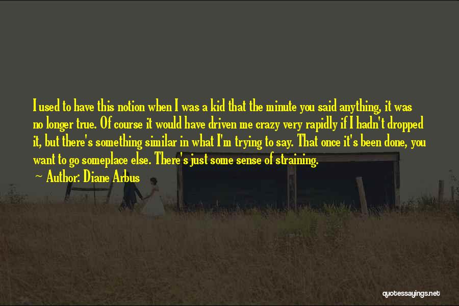 Diane Arbus Quotes: I Used To Have This Notion When I Was A Kid That The Minute You Said Anything, It Was No