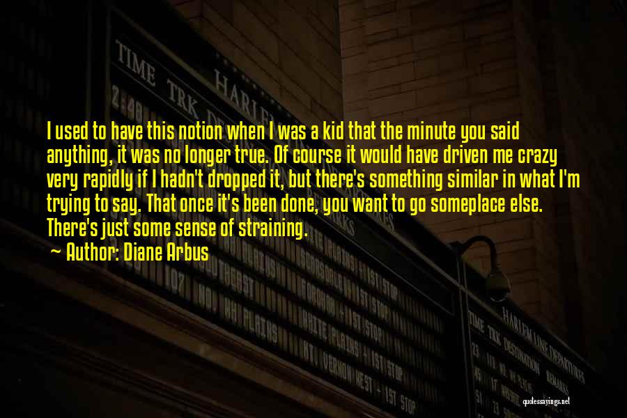 Diane Arbus Quotes: I Used To Have This Notion When I Was A Kid That The Minute You Said Anything, It Was No