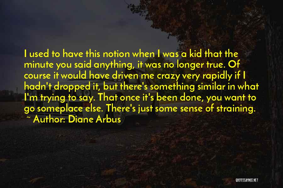 Diane Arbus Quotes: I Used To Have This Notion When I Was A Kid That The Minute You Said Anything, It Was No