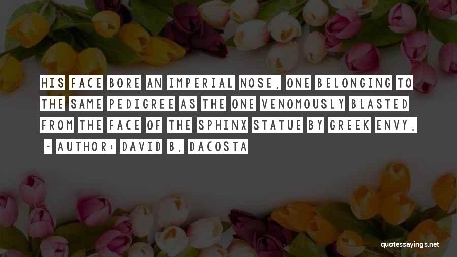 David B. Dacosta Quotes: His Face Bore An Imperial Nose, One Belonging To The Same Pedigree As The One Venomously Blasted From The Face