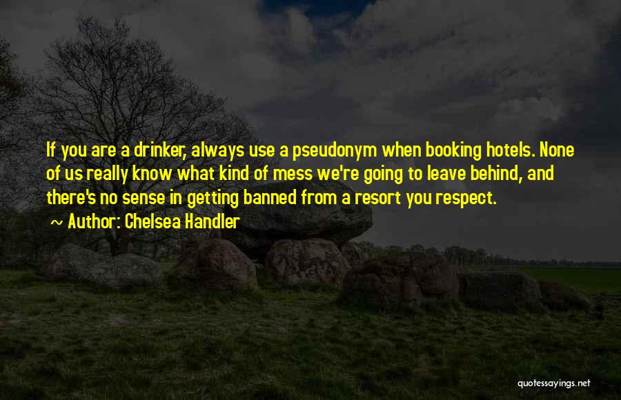 Chelsea Handler Quotes: If You Are A Drinker, Always Use A Pseudonym When Booking Hotels. None Of Us Really Know What Kind Of