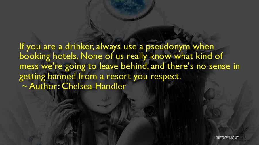 Chelsea Handler Quotes: If You Are A Drinker, Always Use A Pseudonym When Booking Hotels. None Of Us Really Know What Kind Of