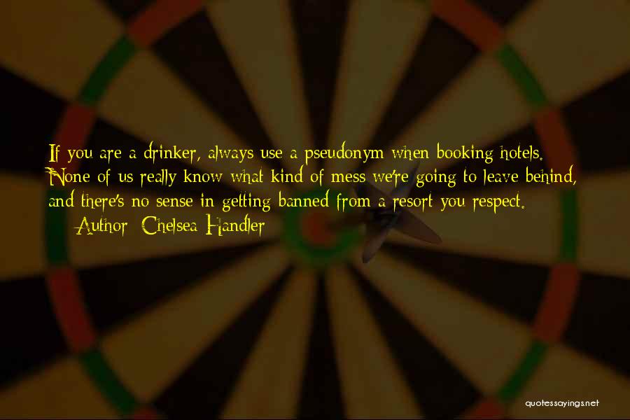 Chelsea Handler Quotes: If You Are A Drinker, Always Use A Pseudonym When Booking Hotels. None Of Us Really Know What Kind Of