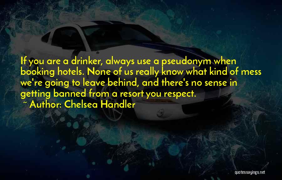 Chelsea Handler Quotes: If You Are A Drinker, Always Use A Pseudonym When Booking Hotels. None Of Us Really Know What Kind Of
