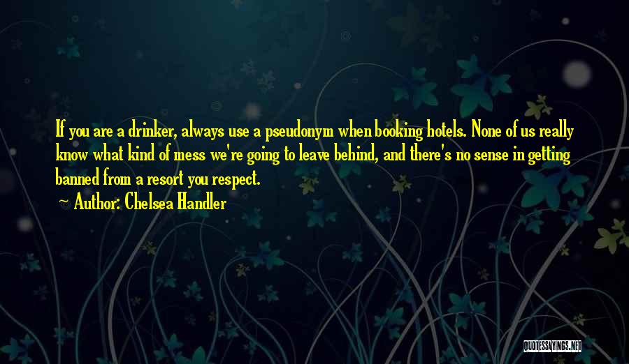 Chelsea Handler Quotes: If You Are A Drinker, Always Use A Pseudonym When Booking Hotels. None Of Us Really Know What Kind Of