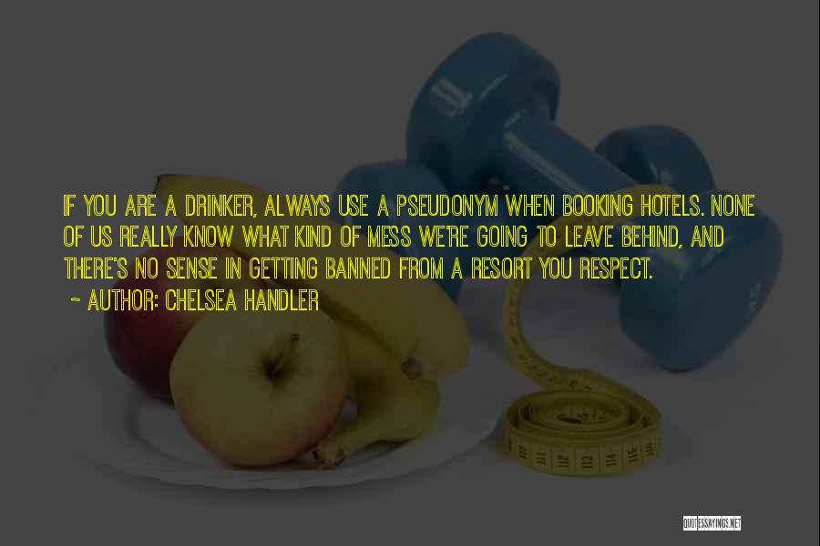 Chelsea Handler Quotes: If You Are A Drinker, Always Use A Pseudonym When Booking Hotels. None Of Us Really Know What Kind Of