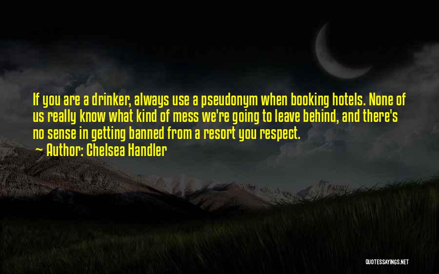 Chelsea Handler Quotes: If You Are A Drinker, Always Use A Pseudonym When Booking Hotels. None Of Us Really Know What Kind Of