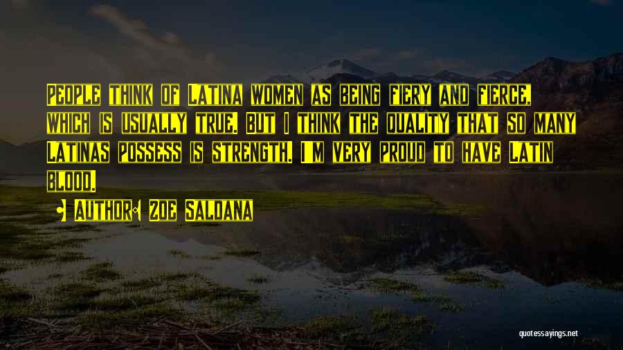 Zoe Saldana Quotes: People Think Of Latina Women As Being Fiery And Fierce, Which Is Usually True. But I Think The Quality That