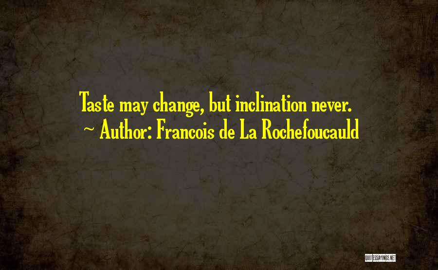 Francois De La Rochefoucauld Quotes: Taste May Change, But Inclination Never.