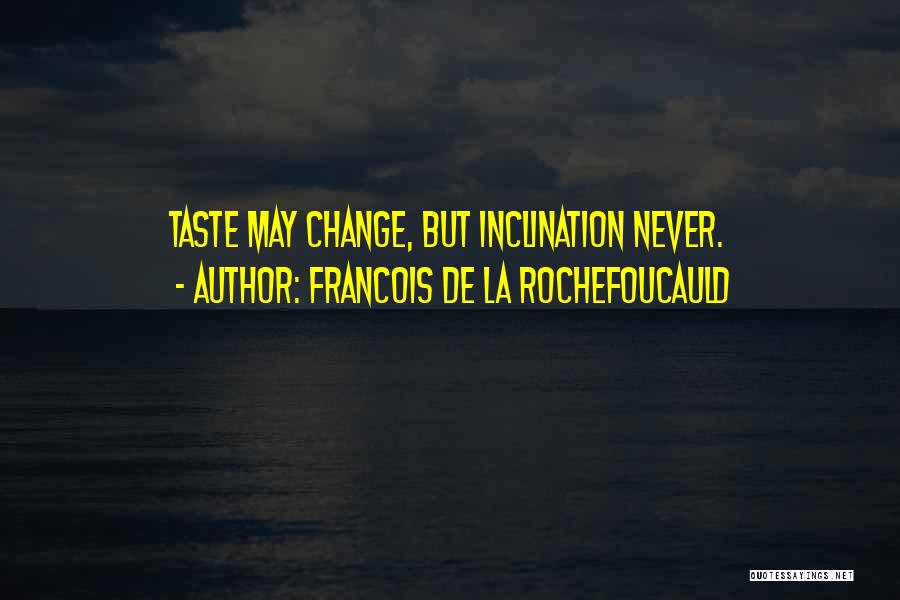 Francois De La Rochefoucauld Quotes: Taste May Change, But Inclination Never.